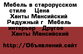 Мебель в старорусском стиле. › Цена ­ 1 000 - Ханты-Мансийский, Радужный г. Мебель, интерьер » Другое   . Ханты-Мансийский